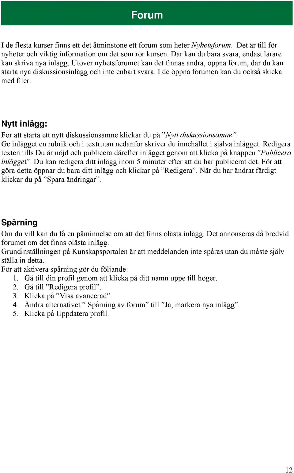 I de öppna forumen kan du också skicka med filer. Nytt inlägg: För att starta ett nytt diskussionsämne klickar du på Nytt diskussionsämne.