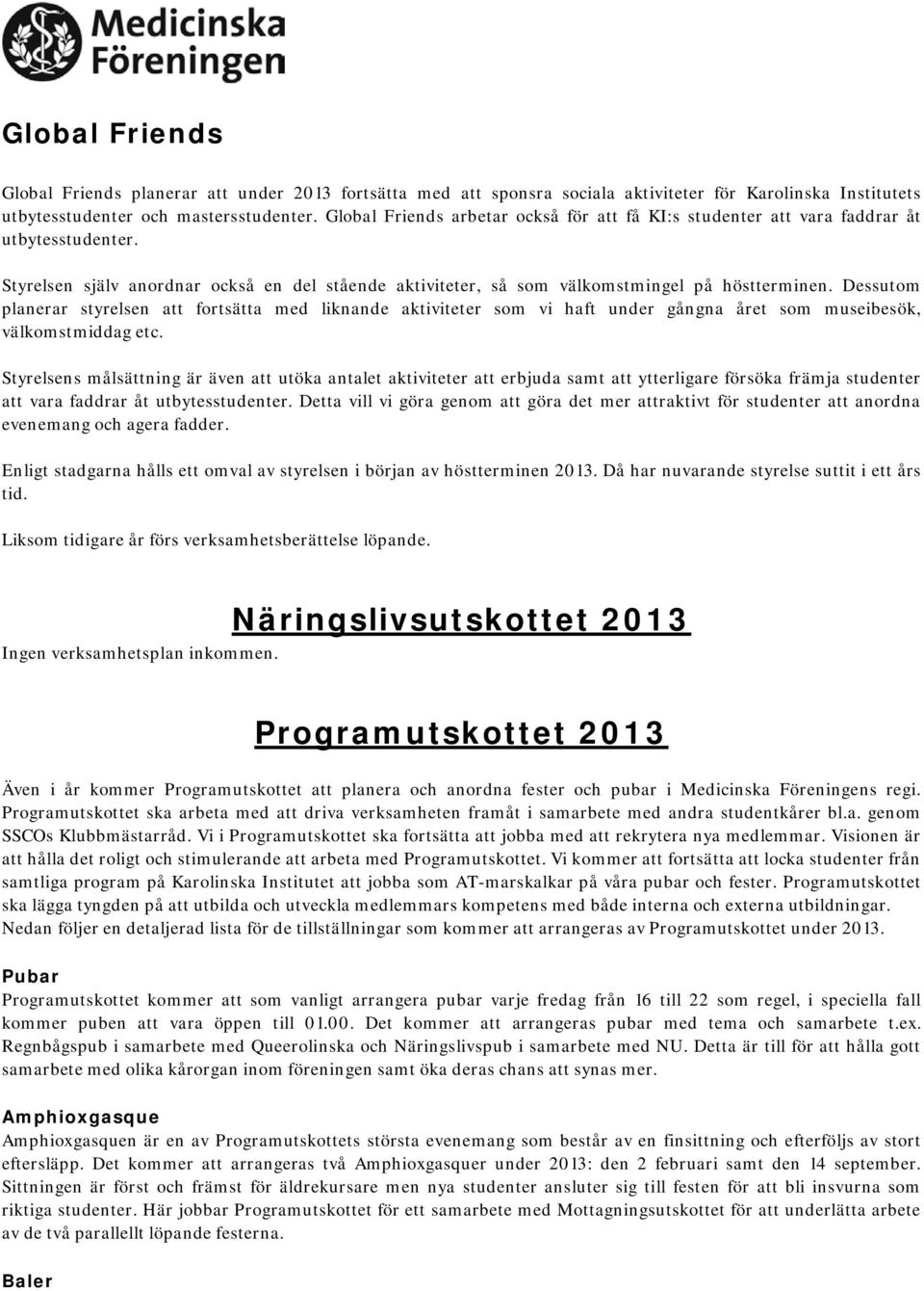 Dessutom planerar styrelsen att fortsätta med liknande aktiviteter som vi haft under gångna året som museibesök, välkomstmiddag etc.