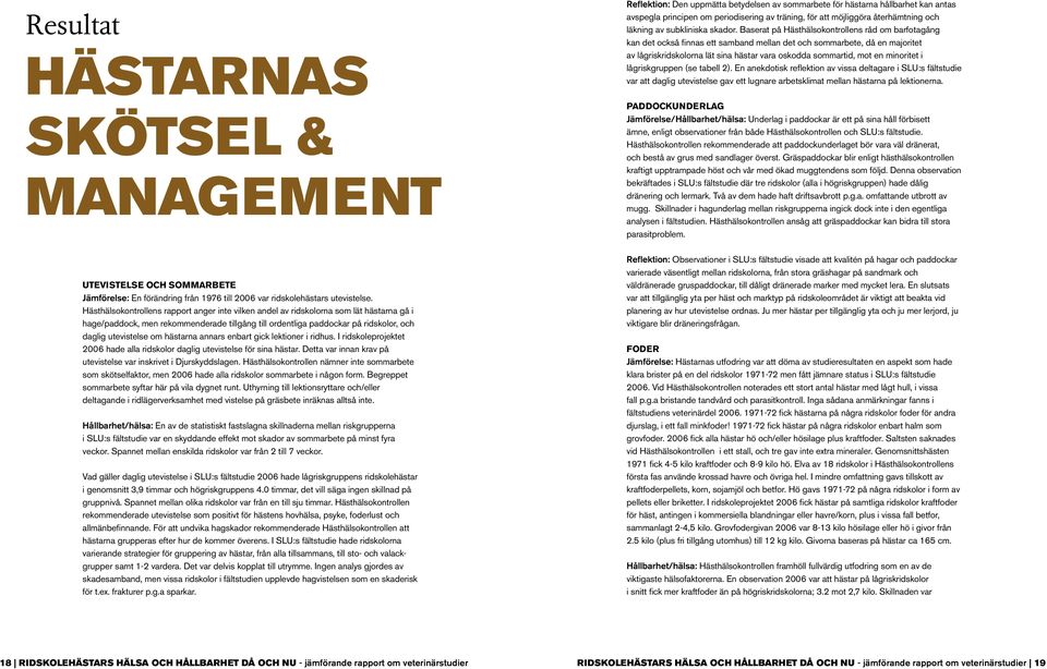 hästarna annars enbart gick lektioner i ridhus. I ridskoleprojektet 2006 hade alla ridskolor daglig utevistelse för sina hästar. Detta var innan krav på utevistelse var inskrivet i Djurskyddslagen.