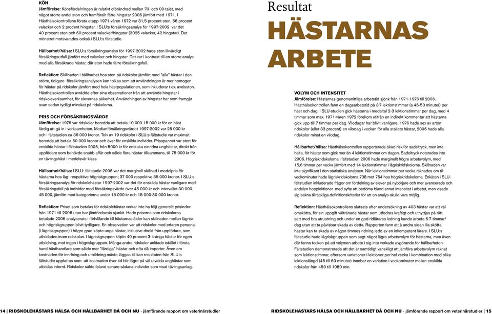 I SLU:s försäkringsanalys för 1997-2002 var det 40 procent ston och 60 procent valacker/hingstar (3025 valacker, 42 hingstar). Det mönstret motsvarades också i SLU:s fältstudie.