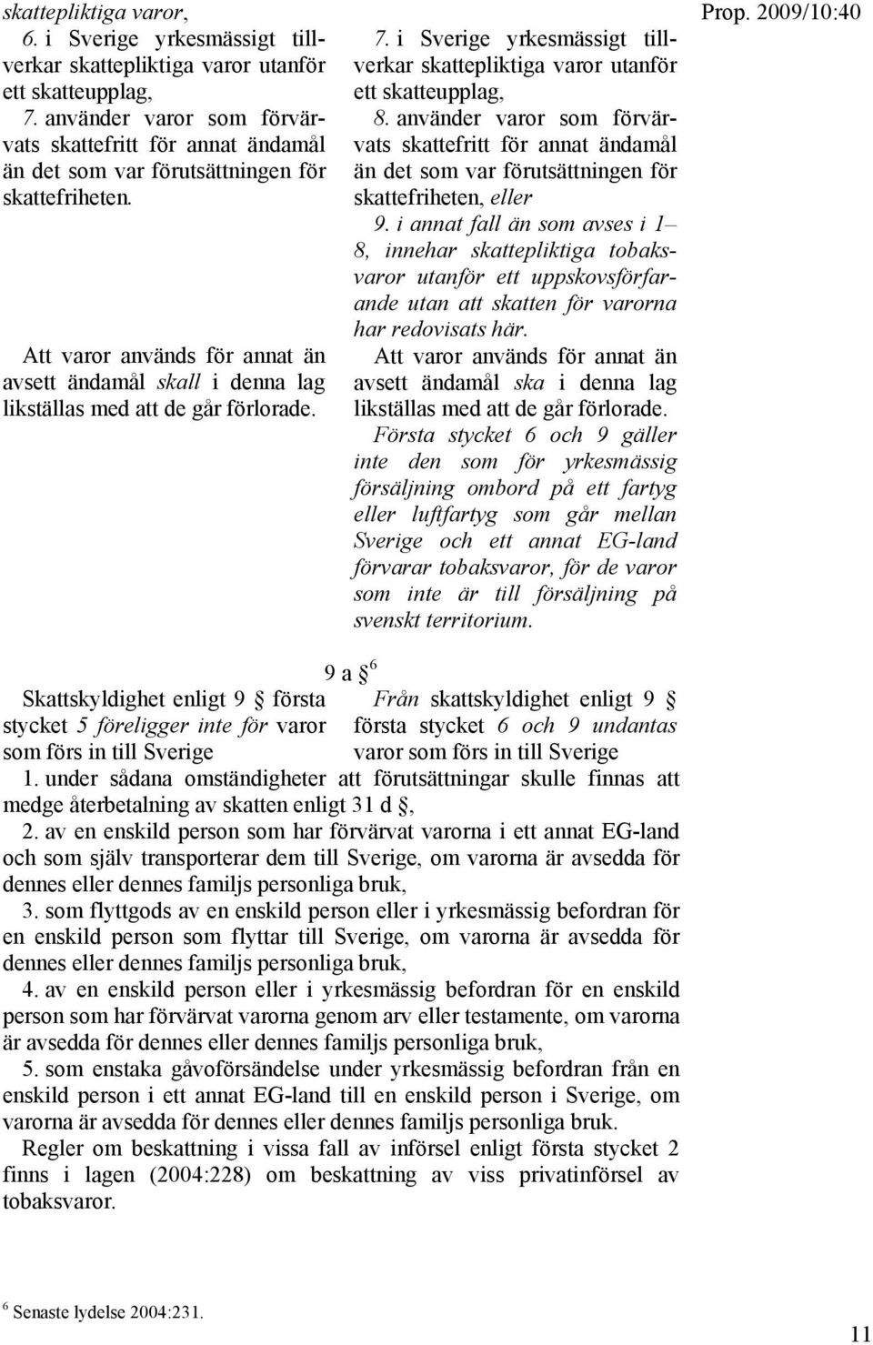 Att varor används för annat än avsett ändamål skall i denna lag likställas med att de går förlorade. 7. i Sverige yrkesmässigt tillverkar skattepliktiga varor utanför ett skatteupplag, 8.