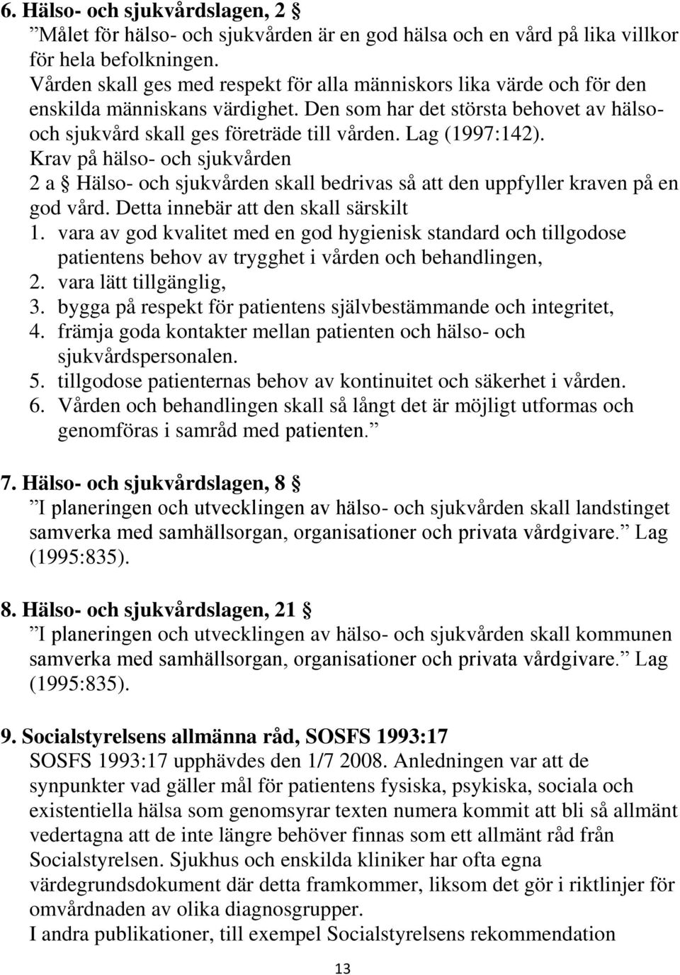 Lag (1997:142). Krav på hälso- och sjukvården 2 a Hälso- och sjukvården skall bedrivas så att den uppfyller kraven på en god vård. Detta innebär att den skall särskilt 1.