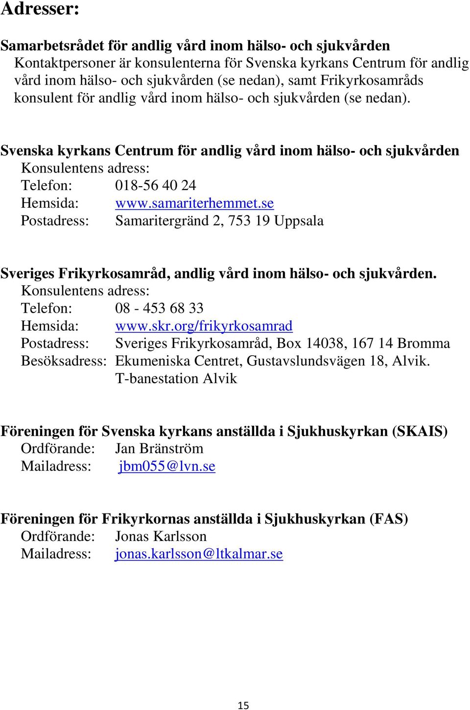 Svenska kyrkans Centrum för andlig vård inom hälso- och sjukvården Konsulentens adress: Telefon: 018-56 40 24 Hemsida: www.samariterhemmet.