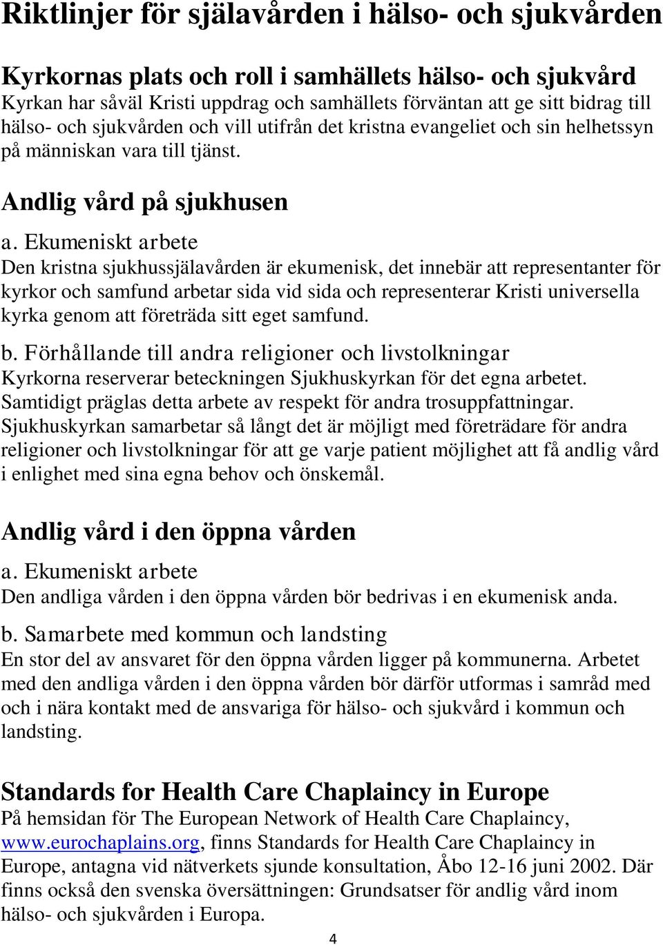 Ekumeniskt arbete Den kristna sjukhussjälavården är ekumenisk, det innebär att representanter för kyrkor och samfund arbetar sida vid sida och representerar Kristi universella kyrka genom att