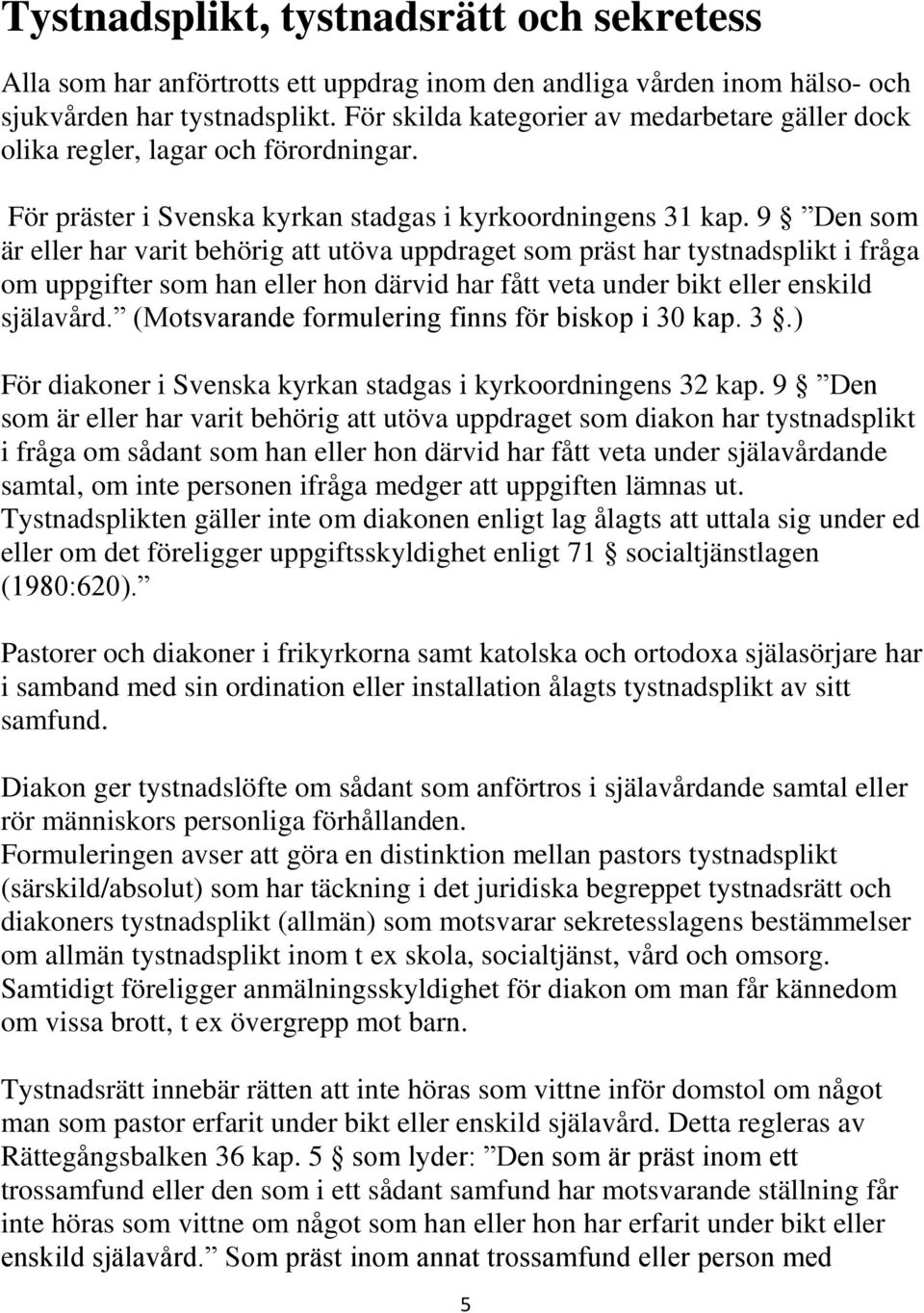 9 Den som är eller har varit behörig att utöva uppdraget som präst har tystnadsplikt i fråga om uppgifter som han eller hon därvid har fått veta under bikt eller enskild själavård.