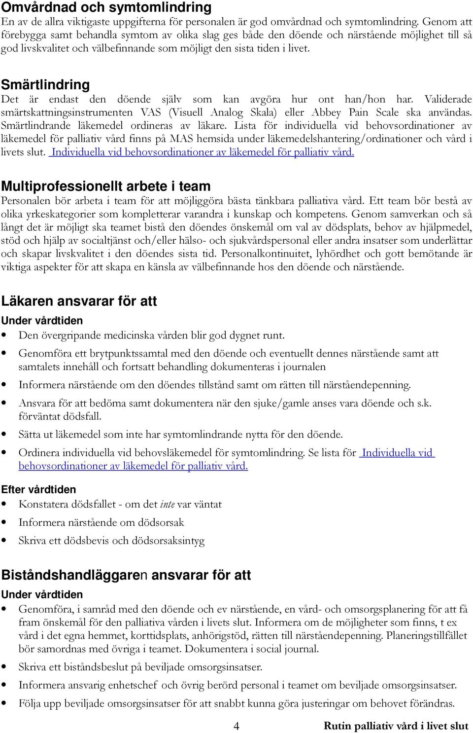 Smärtlindring Det är endast den döende själv som kan avgöra hur ont han/hon har. Validerade smärtskattningsinstrumenten VAS (Visuell Analog Skala) eller Abbey Pain Scale ska användas.