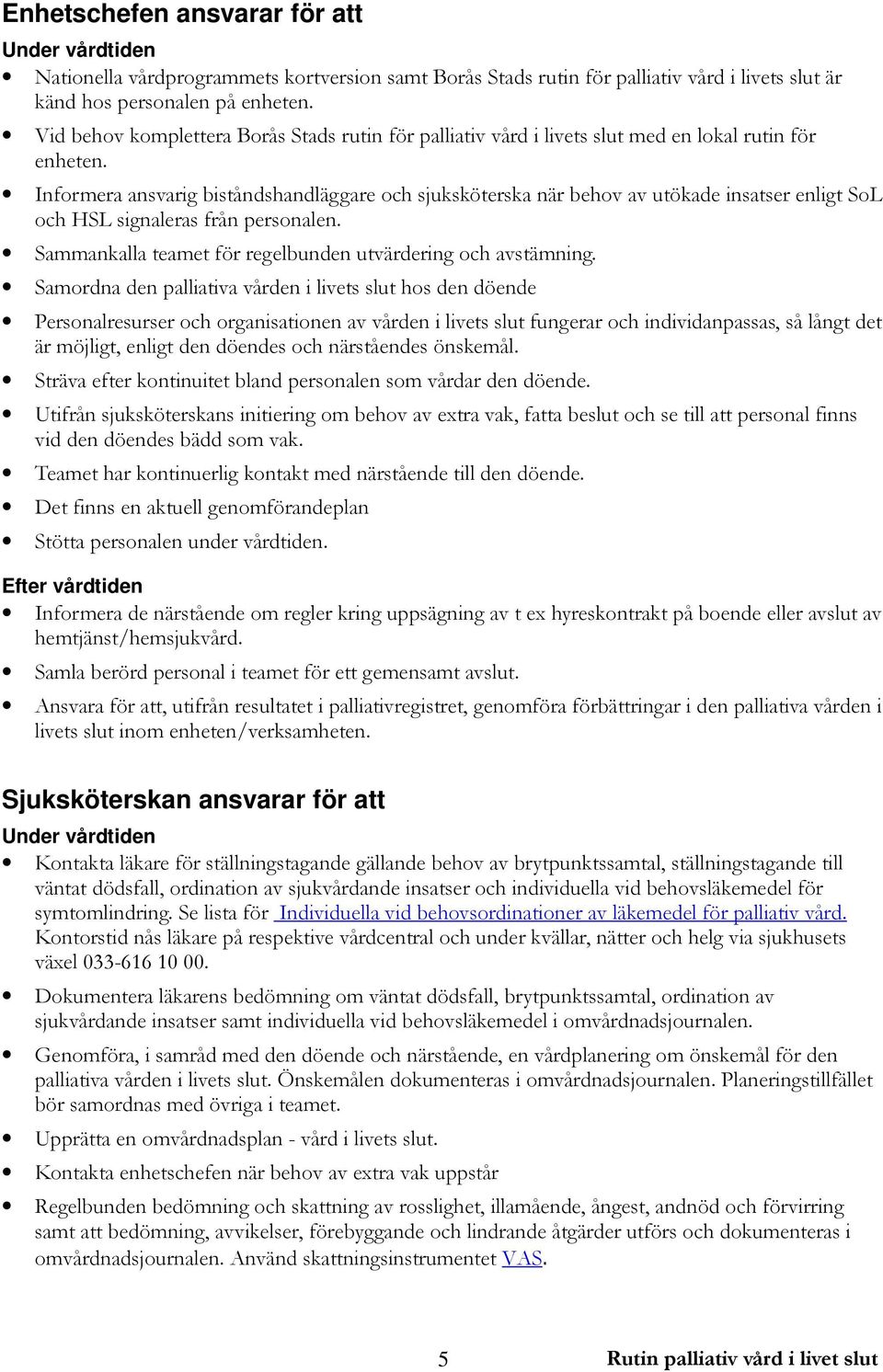 Informera ansvarig biståndshandläggare och sjuksköterska när behov av utökade insatser enligt SoL och HSL signaleras från personalen. Sammankalla teamet för regelbunden utvärdering och avstämning.