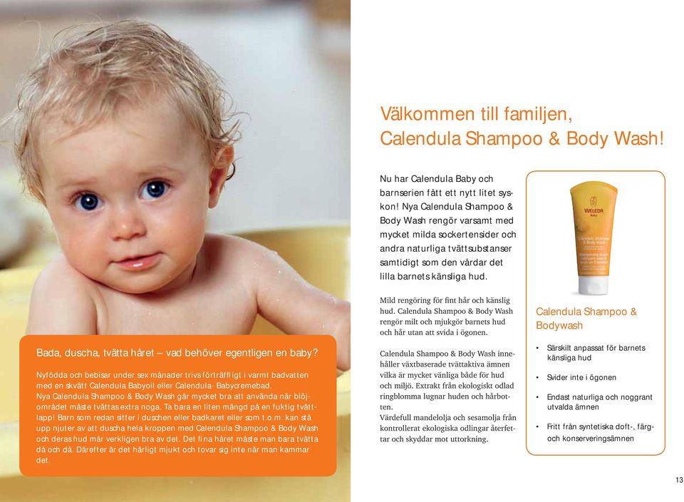 Bada, duscha, tvätta håret vad behöver egentligen en baby? Nyfödda och bebisar under sex månader trivs förträffligt i varmt badvatten med en skvätt Calendula Babyoil eller Calendula- Babycremebad.