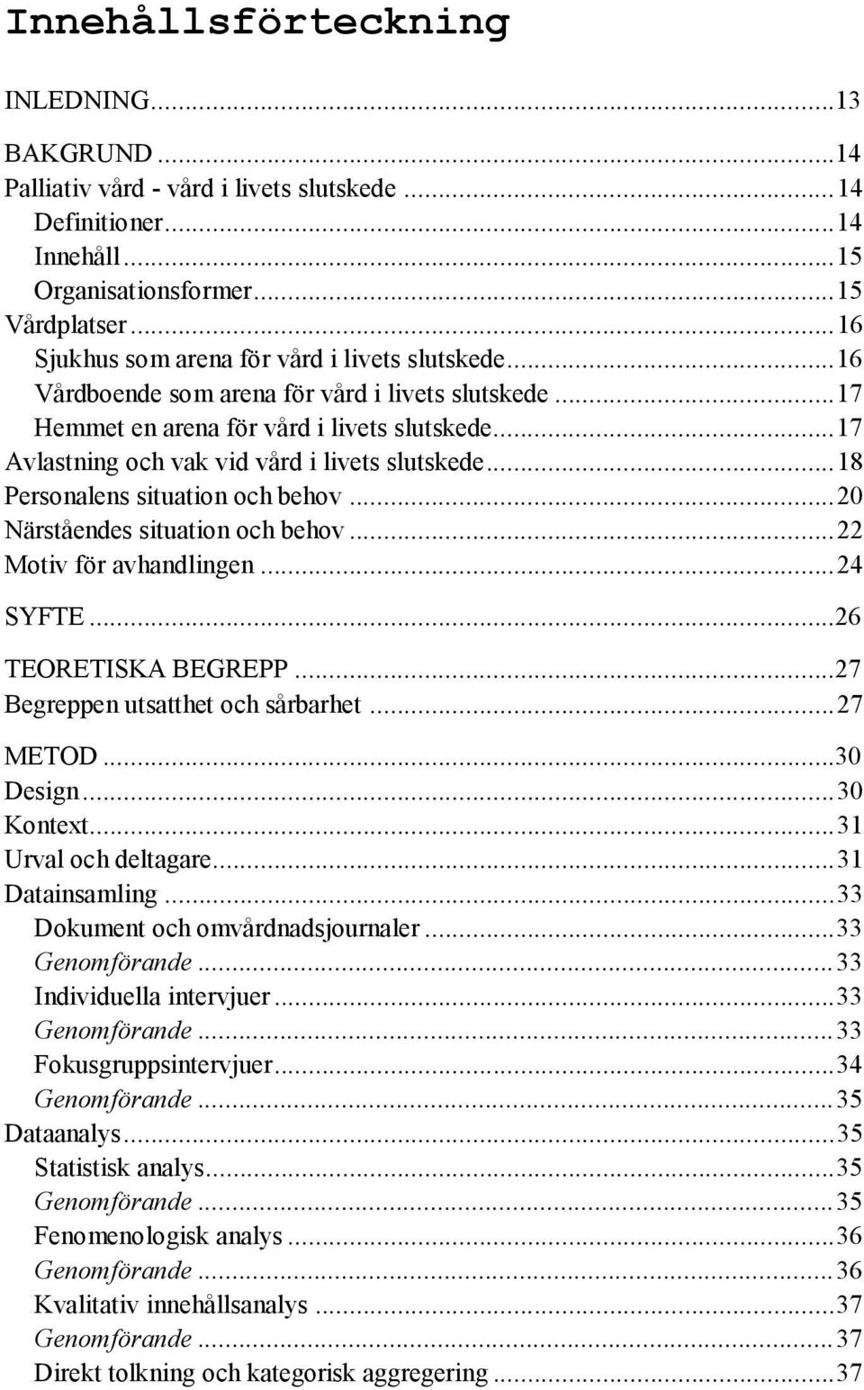 .. 17 Avlastning och vak vid vård i livets slutskede... 18 Personalens situation och behov... 20 Närståendes situation och behov... 22 Motiv för avhandlingen... 24 SYFTE...26 TEORETISKA BEGREPP.