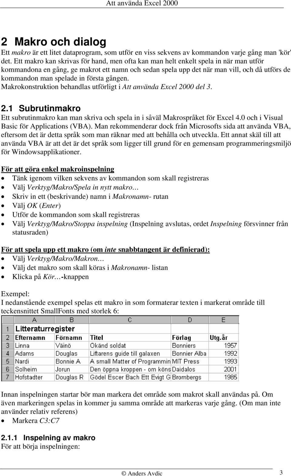 in första gången. Makrokonstruktion behandlas utförligt i Att använda Excel 2000 del 3. 2.1 Subrutinmakro Ett subrutinmakro kan man skriva och spela in i såväl Makrospråket för Excel 4.