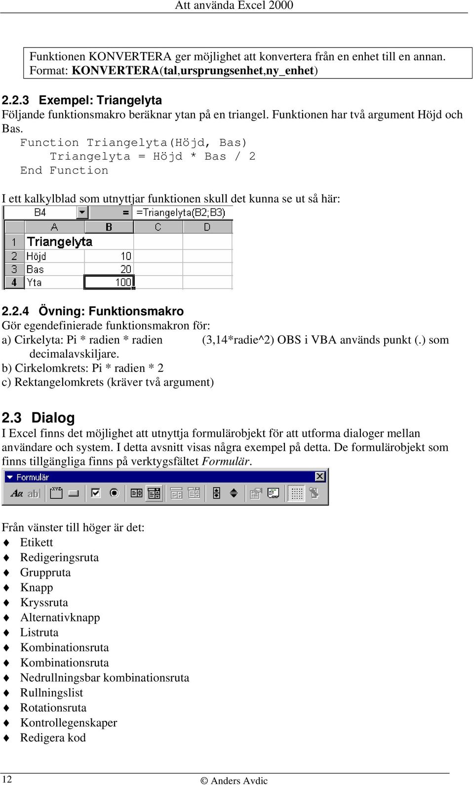 Function Triangelyta(Höjd, Bas) Triangelyta = Höjd * Bas / 2 