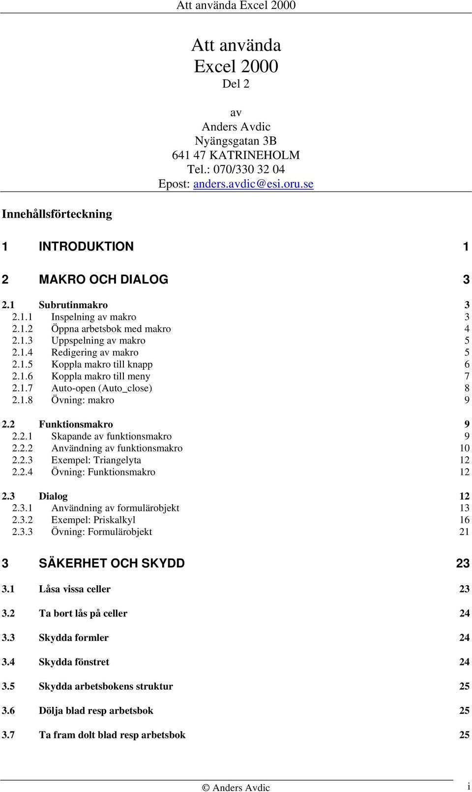 1.7 Auto-open (Auto_close) 8 2.1.8 Övning: makro 9 2.2 Funktionsmakro 9 2.2.1 Skapande av funktionsmakro 9 2.2.2 Användning av funktionsmakro 10 2.2.3 Exempel: Triangelyta 12 2.2.4 Övning: Funktionsmakro 12 2.