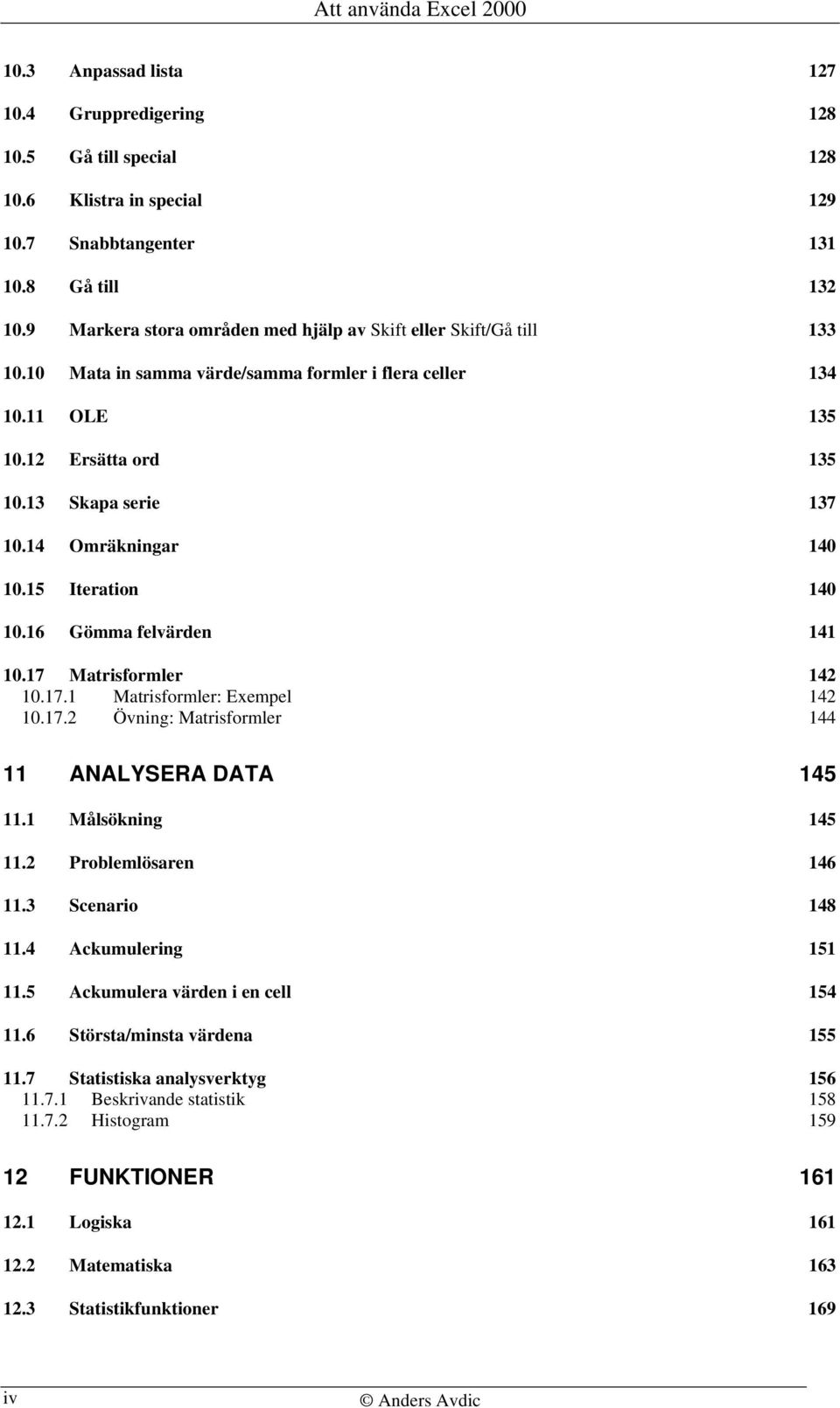 14 Omräkningar 140 10.15 Iteration 140 10.16 Gömma felvärden 141 10.17 Matrisformler 142 10.17.1 Matrisformler: Exempel 142 10.17.2 Övning: Matrisformler 144 11 ANALYSERA DATA 145 11.