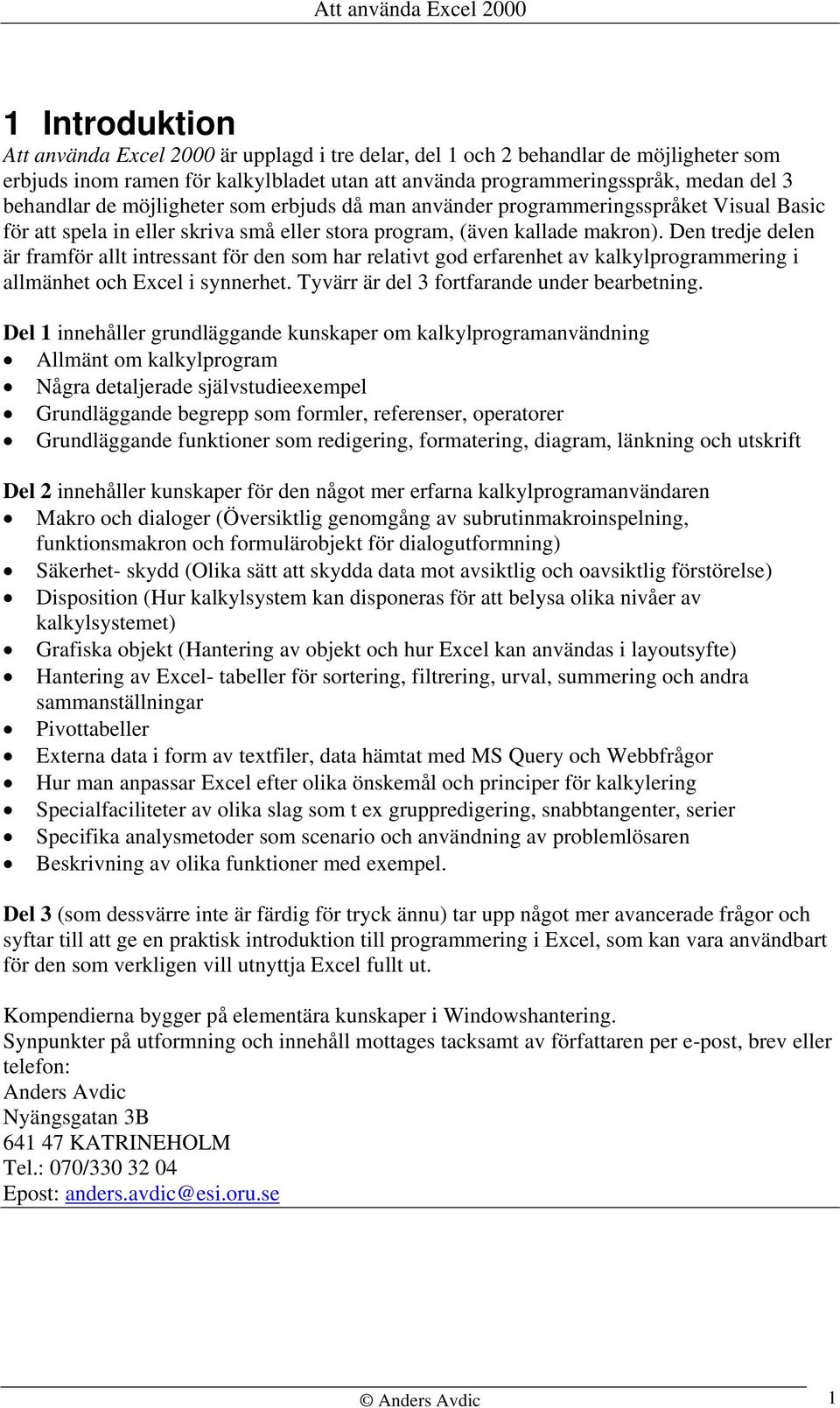 Den tredje delen är framför allt intressant för den som har relativt god erfarenhet av kalkylprogrammering i allmänhet och Excel i synnerhet. Tyvärr är del 3 fortfarande under bearbetning.