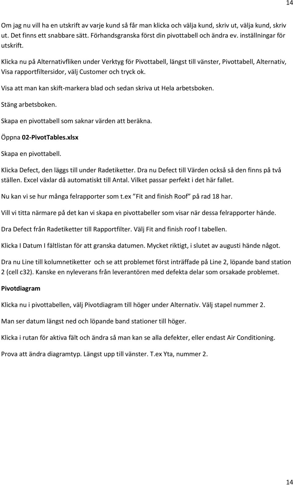 Visa att man kan skift-markera blad och sedan skriva ut Hela arbetsboken. Stäng arbetsboken. Skapa en pivottabell som saknar värden att beräkna. Öppna 02-PivotTables.xlsx Skapa en pivottabell.