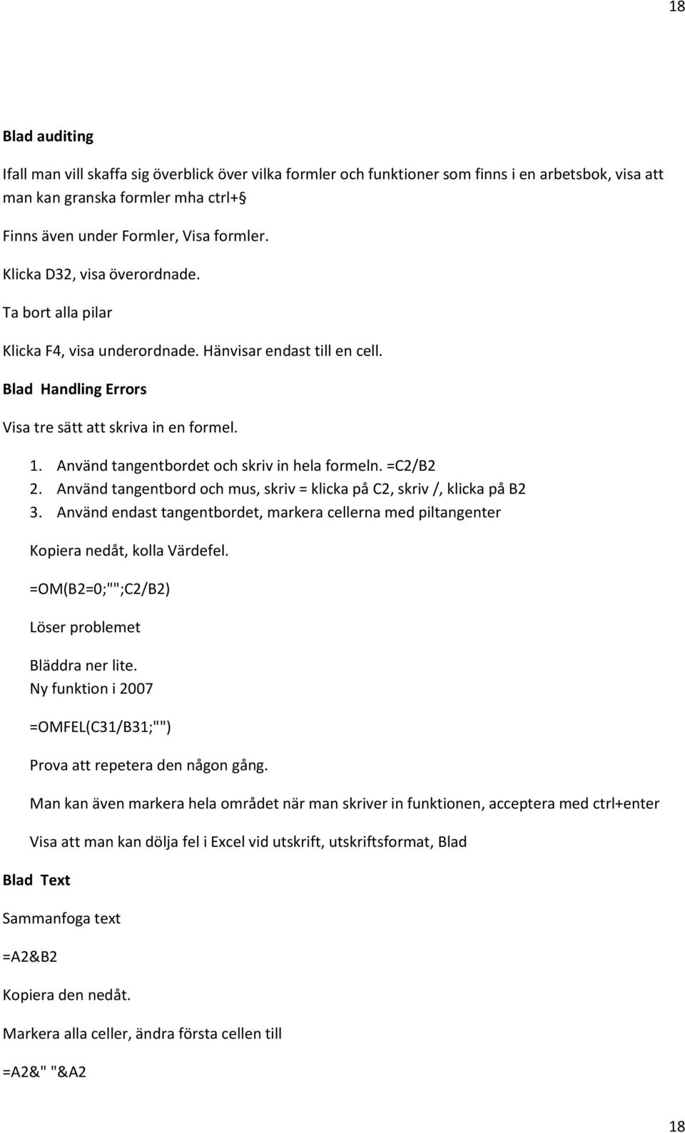 Använd tangentbordet och skriv in hela formeln. =C2/B2 2. Använd tangentbord och mus, skriv = klicka på C2, skriv /, klicka på B2 3.