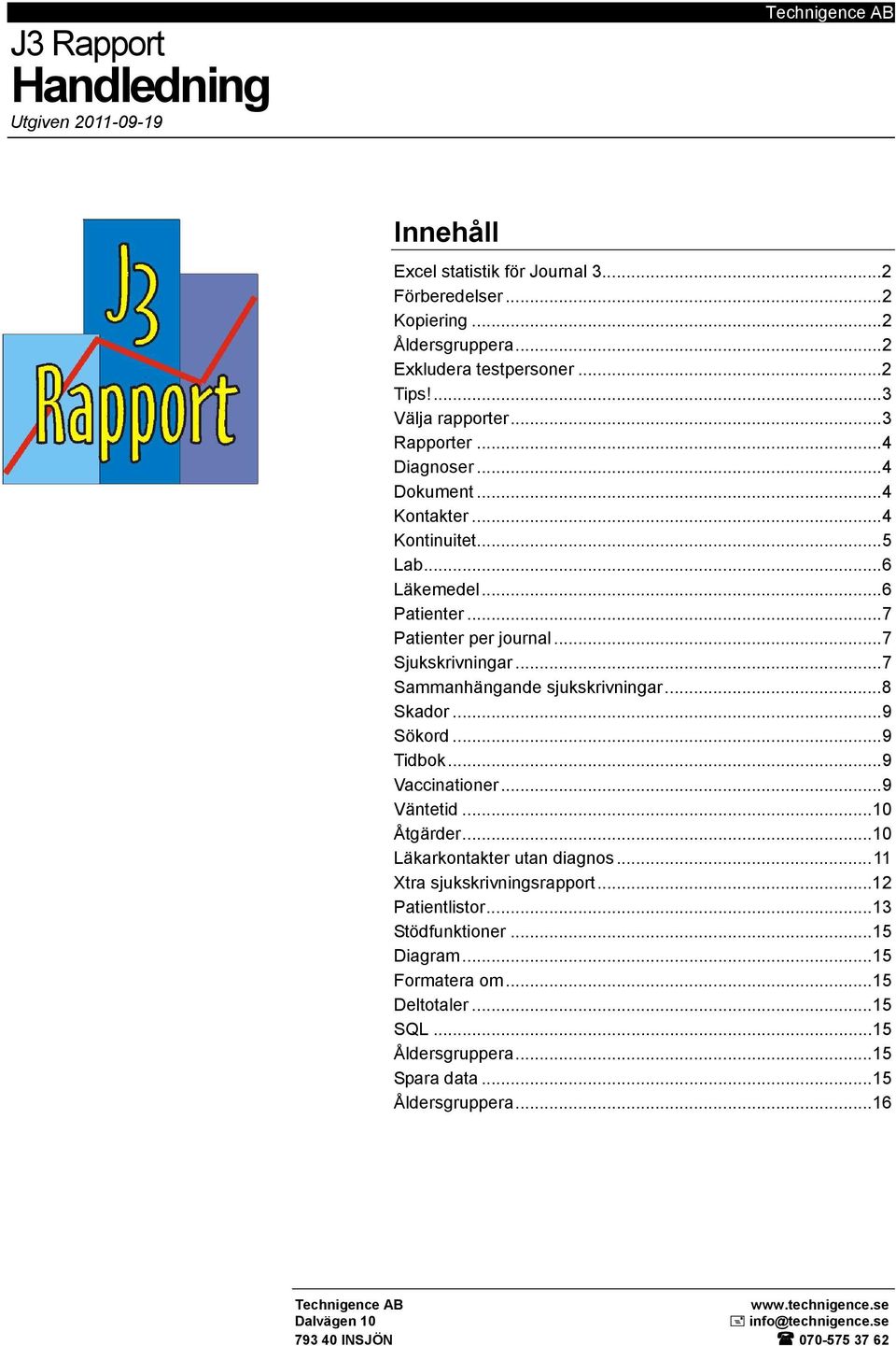 ..7 Sammanhängande sjukskrivningar...8 Skador...9 Sökord...9 Tidbok...9 Vaccinationer...9 Väntetid...10 Åtgärder...10 Läkarkontakter utan diagnos...11 Xtra sjukskrivningsrapport...12 Patientlistor.