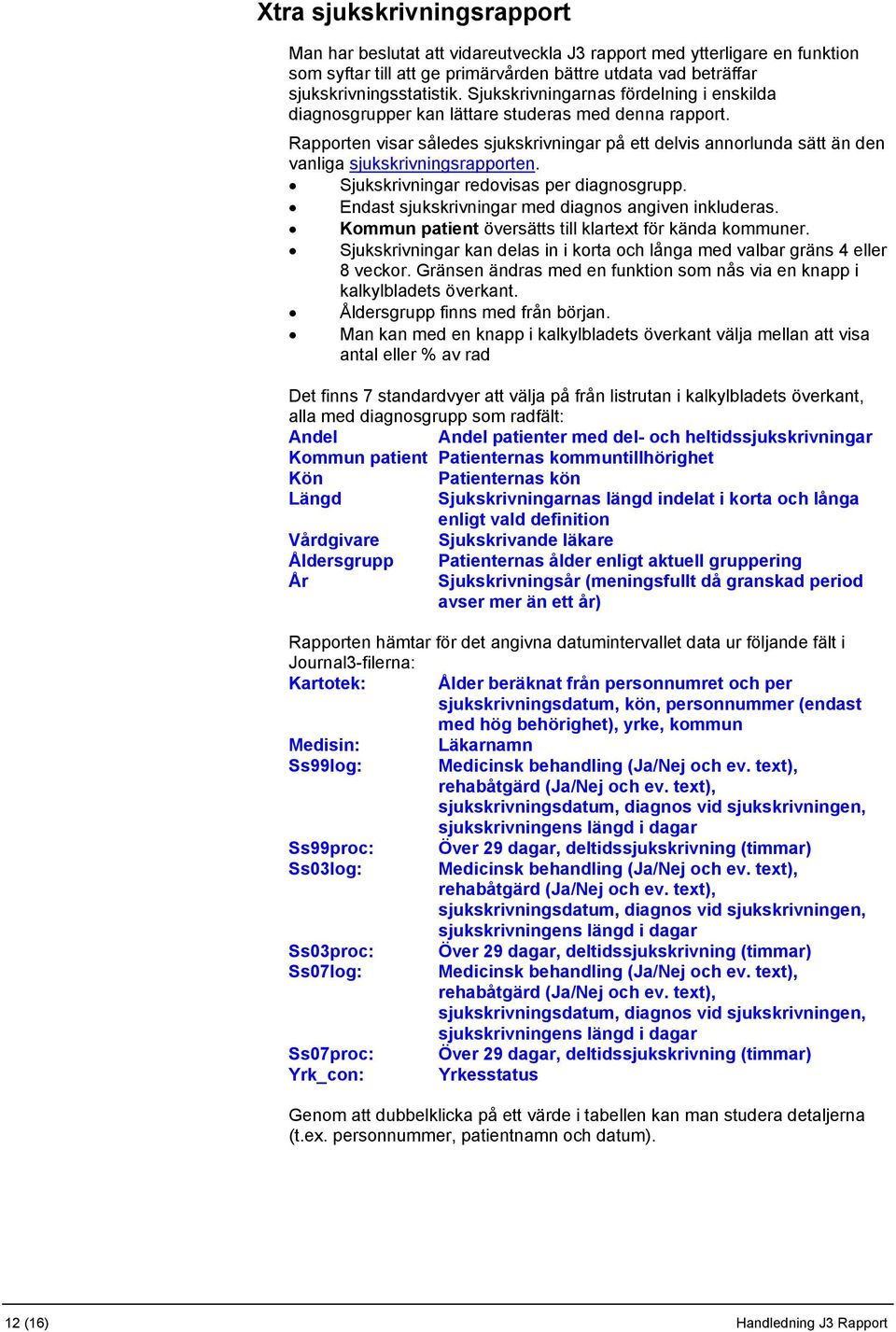 Rapporten visar således sjukskrivningar på ett delvis annorlunda sätt än den vanliga sjukskrivningsrapporten. Sjukskrivningar redovisas per diagnosgrupp.