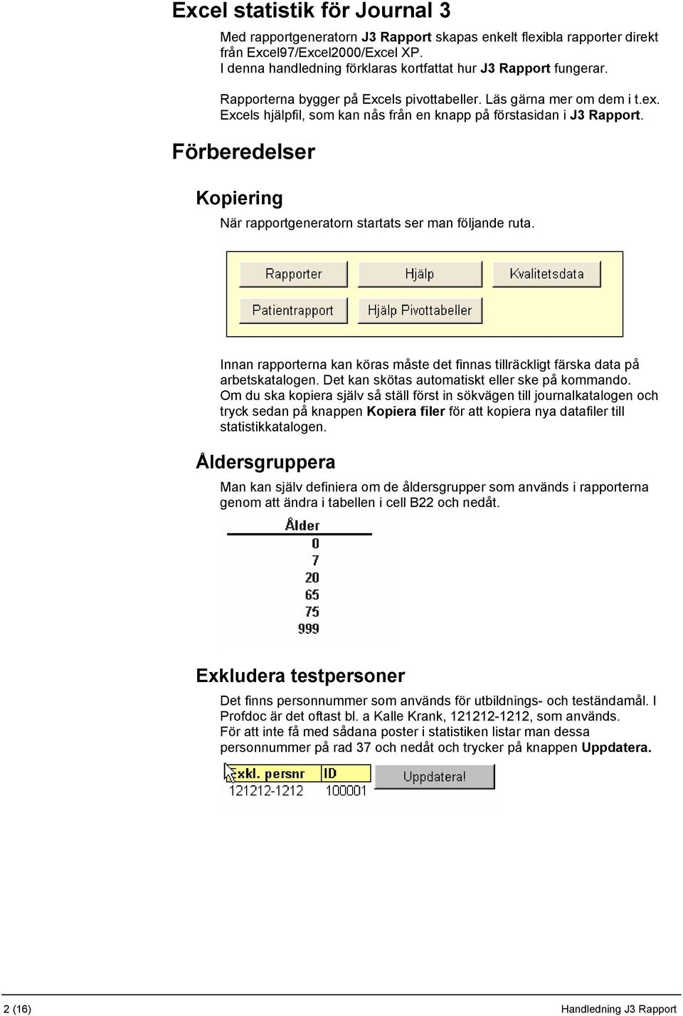 Excels hjälpfil, som kan nås från en knapp på förstasidan i J3 Rapport. Förberedelser Kopiering När rapportgeneratorn startats ser man följande ruta.