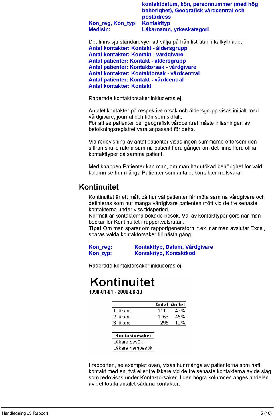 kontakter: Kontaktorsak - vårdcentral Antal patienter: Kontakt - vårdcentral Antal kontakter: Kontakt Raderade kontaktorsaker inkluderas ej.