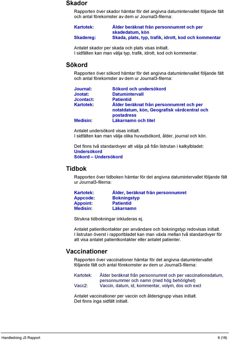 Sökord Rapporten över sökord hämtar för det angivna datumintervallet följande fält och antal förekomster av dem ur Journal3-filerna: Journal: Jnotat: Jcontact: Sökord och undersökord Datumintervall