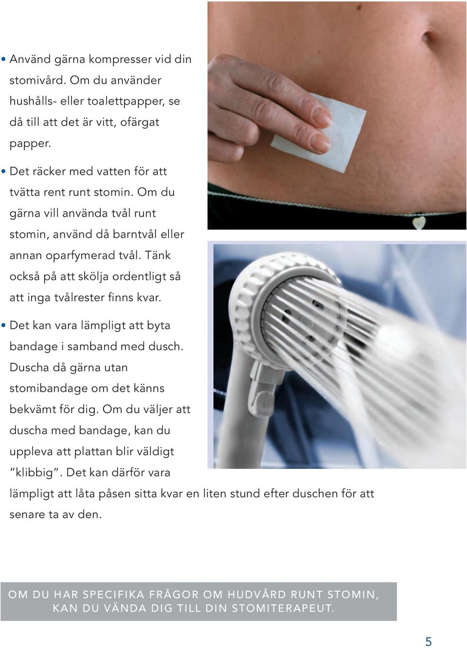 Det kan vara lämpligt att byta bandage i samband med dusch. Duscha då gärna utan stomibandage om det känns bekvämt för dig.