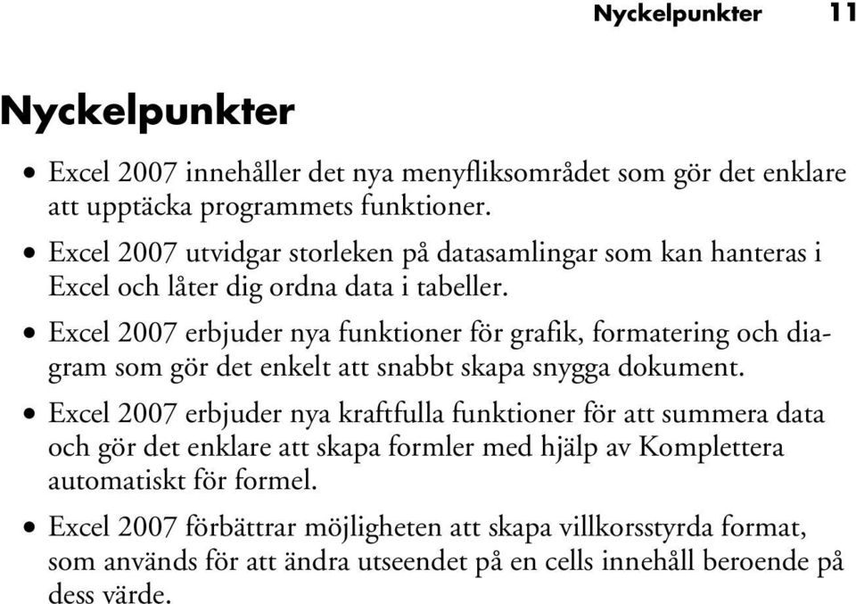 Excel 2007 erbjuder nya funktioner för grafik, formatering och diagram som gör det enkelt att snabbt skapa snygga dokument.