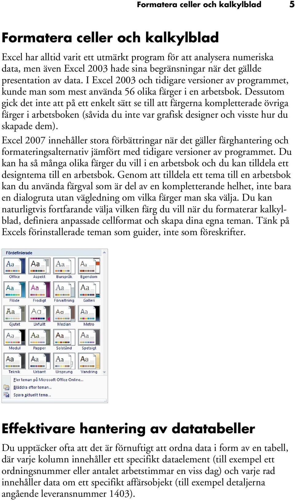 Dessutom gick det inte att på ett enkelt sätt se till att färgerna kompletterade övriga färger i arbetsboken (såvida du inte var grafisk designer och visste hur du skapade dem).