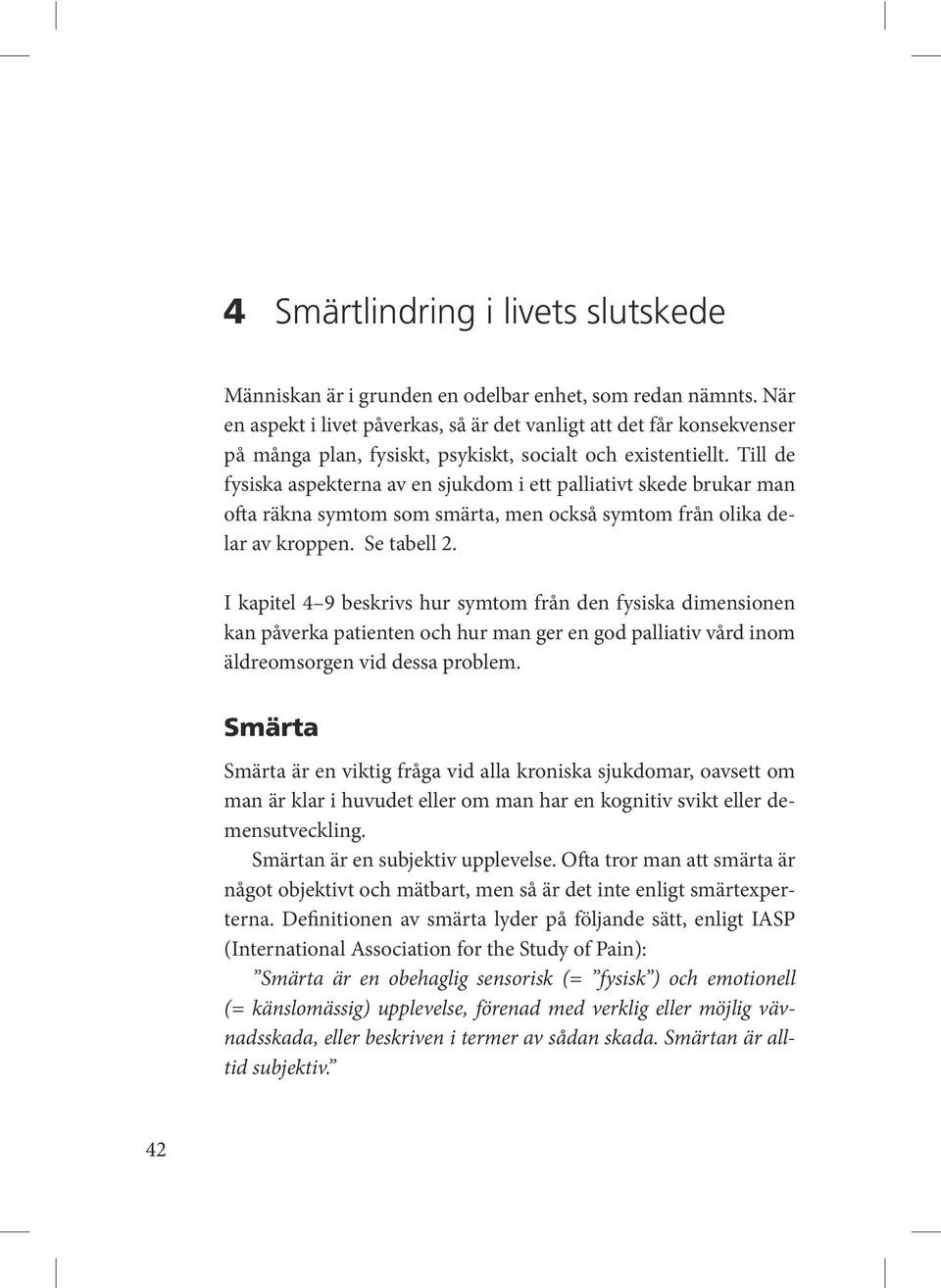 Till de fysiska aspekterna av en sjukdom i ett palliativt skede brukar man ofta räkna symtom som smärta, men också symtom från olika delar av kroppen. Se tabell 2.