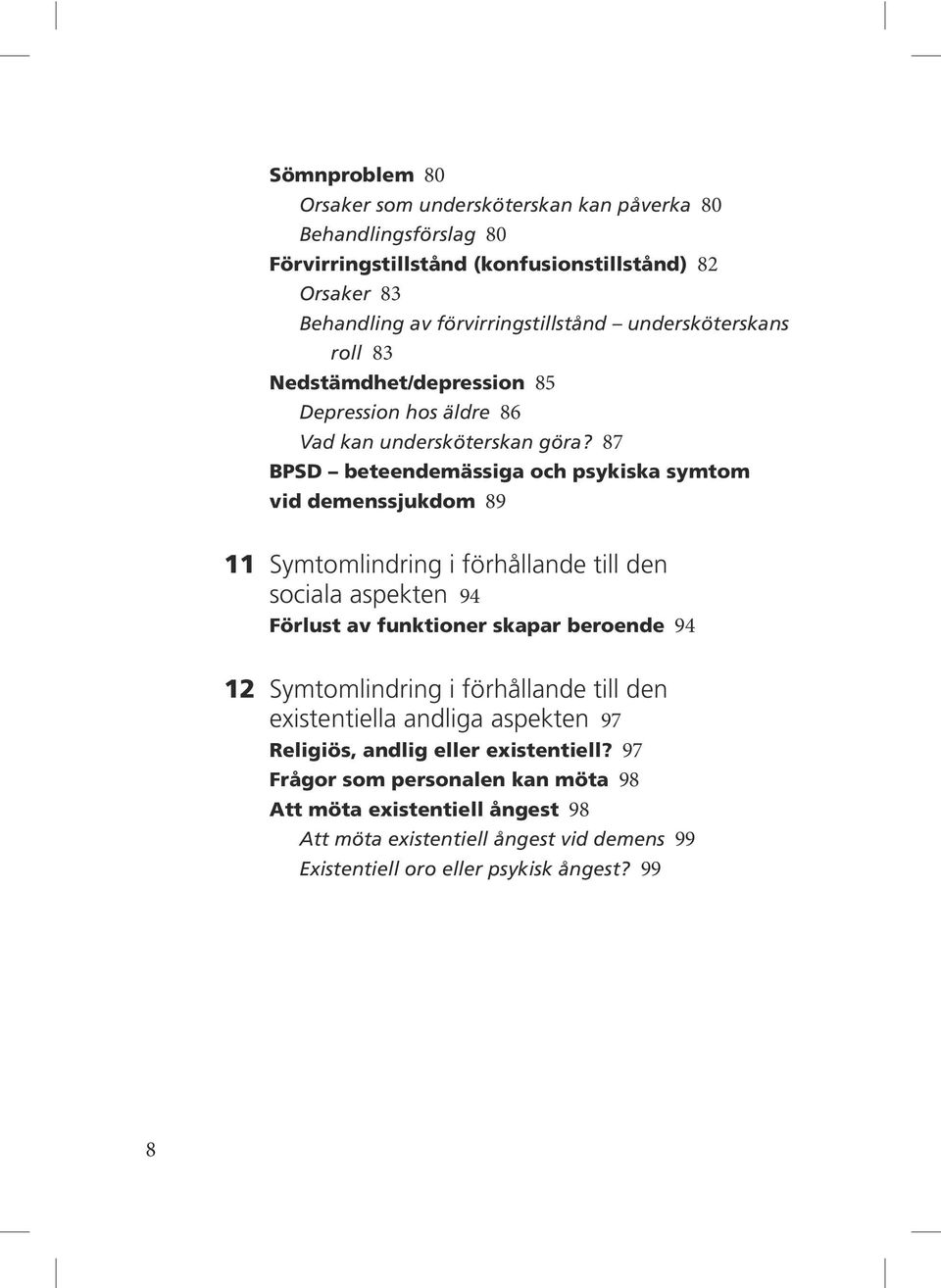 87 BPSD beteendemässiga och psykiska symtom vid demenssjukdom 89 1 1 Symtomlindring i förhållande till den sociala aspekten 94 Förlust av funktioner skapar beroende 94 12