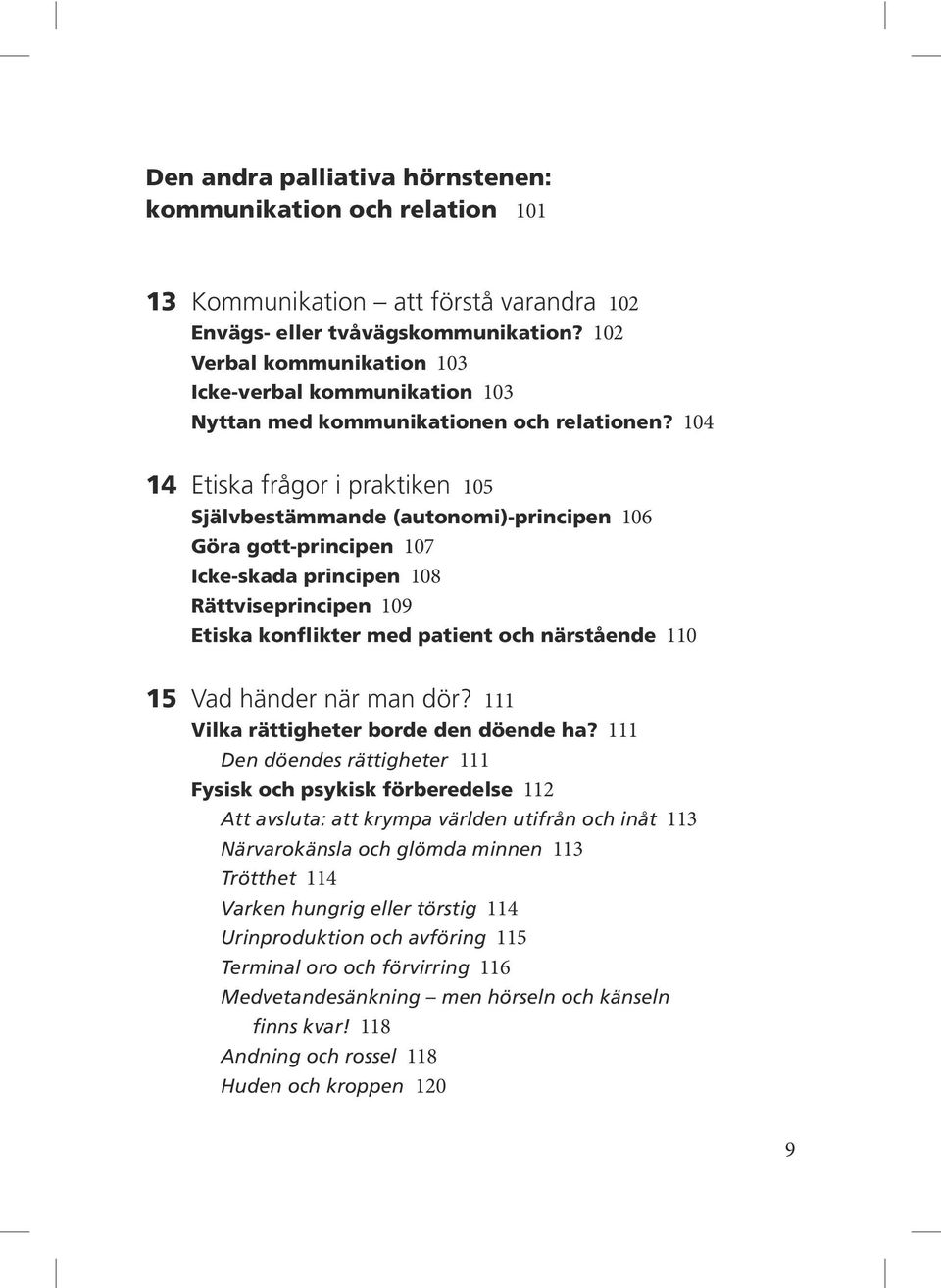 104 14 Etiska frågor i praktiken 105 Självbestämmande (autonomi)-principen 106 Göra gott-principen 107 Icke-skada principen 108 Rättviseprincipen 109 Etiska konflikter med patient och närstående 110