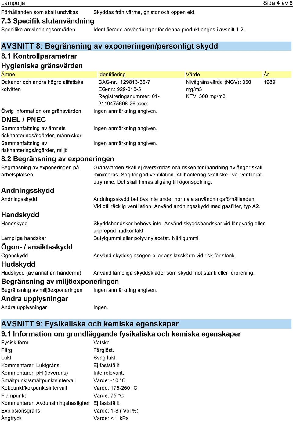 1 Kontrollparametrar Hygieniska gränsvärden Ämne Identifiering Värde År Dekaner och andra högre alifatiska kolväten Övrig information om gränsvärden DNEL / PNEC Sammanfattning av ämnets