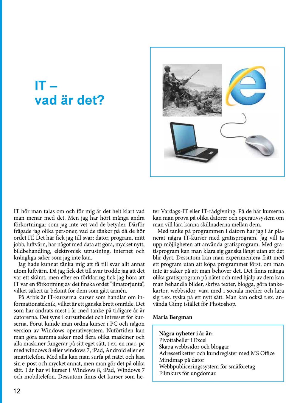 Det här fick jag till svar: dator, program, mitt jobb, luftvärn, har något med data att göra, mycket nytt, bildbehandling, elektronisk utrustning, internet och krångliga saker som jag inte kan.