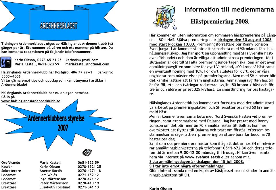 com Hälsinglands Ardennerklubb har Postgiro: 486 77 99 1 Bankgiro: 5505 4506 Vi tar gärna emot tips och uppslag som kan utmynna i artiklar i Ardennerbladet.