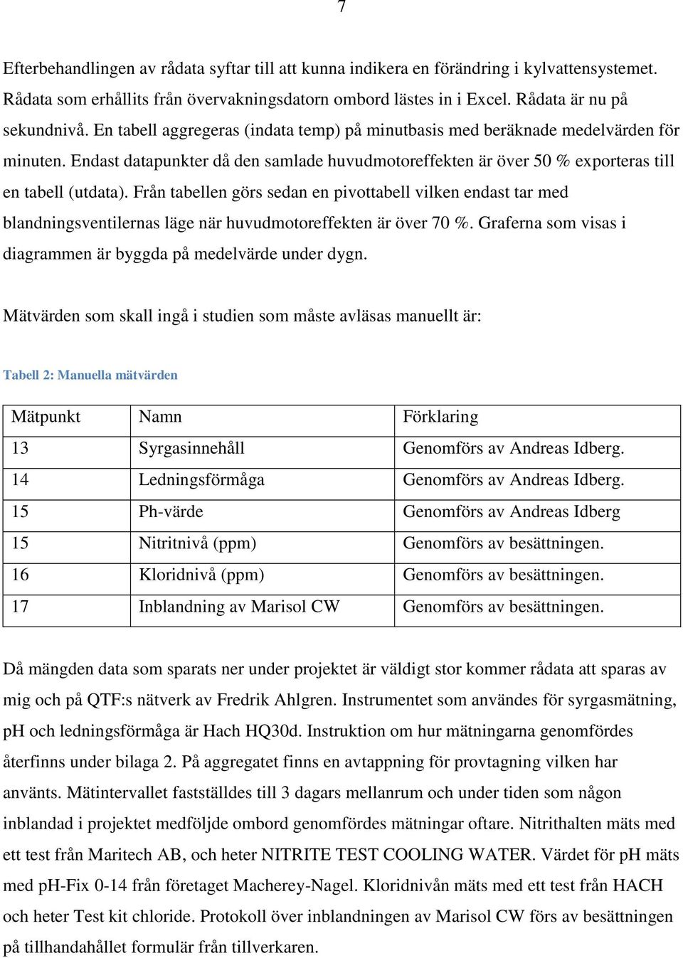 Från tabellen görs sedan en pivottabell vilken endast tar med blandningsventilernas läge när huvudmotoreffekten är över 70 %. Graferna som visas i diagrammen är byggda på medelvärde under dygn.