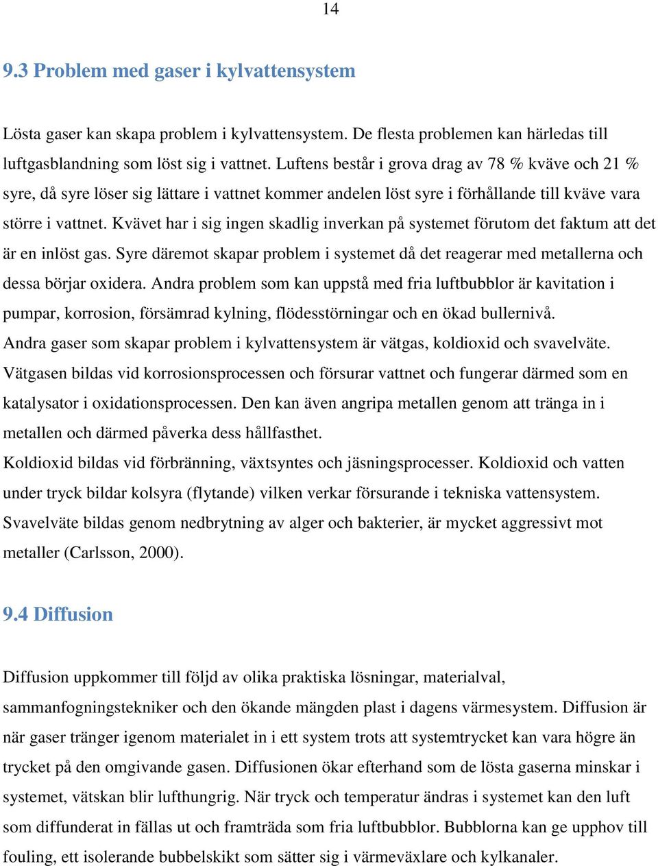 Kvävet har i sig ingen skadlig inverkan på systemet förutom det faktum att det är en inlöst gas. Syre däremot skapar problem i systemet då det reagerar med metallerna och dessa börjar oxidera.