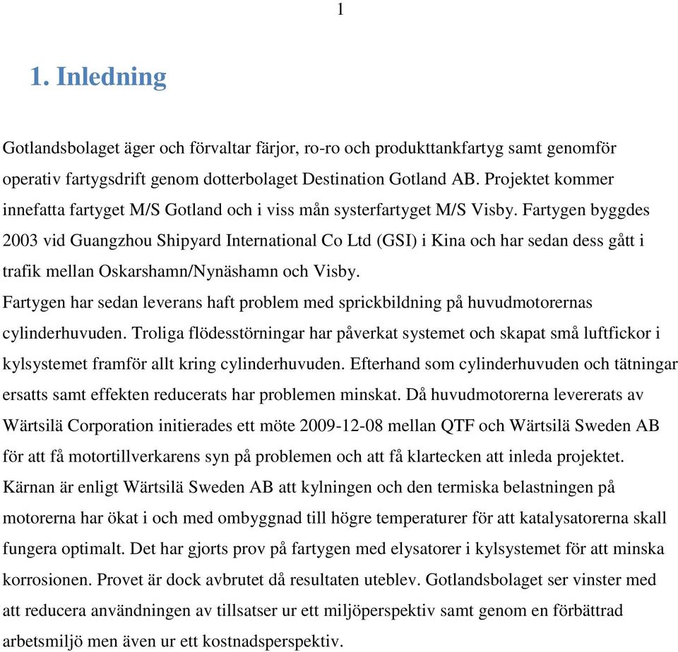 Fartygen byggdes 2003 vid Guangzhou Shipyard International Co Ltd (GSI) i Kina och har sedan dess gått i trafik mellan Oskarshamn/Nynäshamn och Visby.