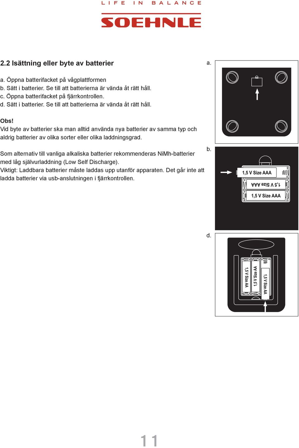 Vid byte av batterier ska man alltid använda nya batterier av samma typ och aldrig batterier av olika sorter eller olika laddningsgrad.