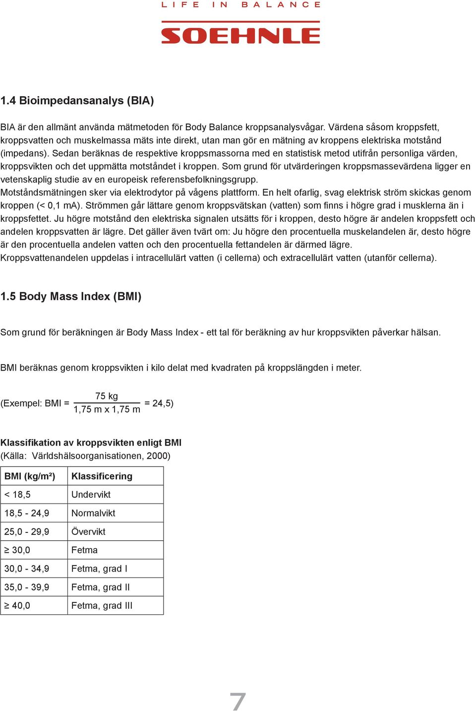 Sedan beräknas de respektive kroppsmassorna med en statistisk metod utifrån personliga värden, kroppsvikten och det uppmätta motståndet i kroppen.