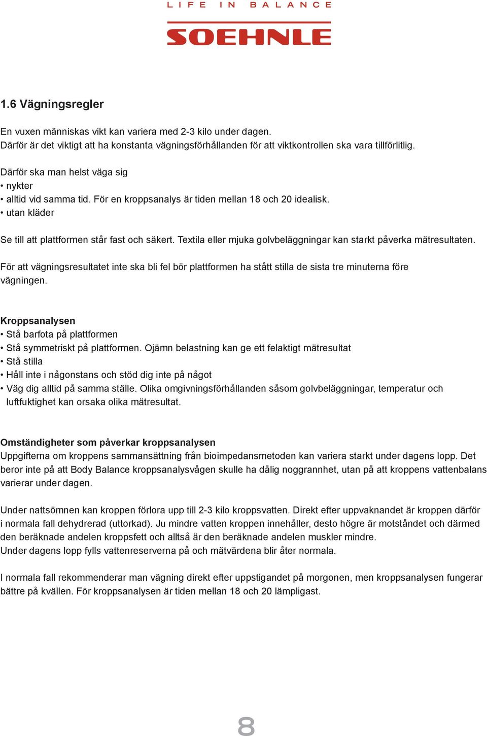 Textila eller mjuka golvbeläggningar kan starkt påverka mätresultaten. För att vägningsresultatet inte ska bli fel bör plattformen ha stått stilla de sista tre minuterna före vägningen.