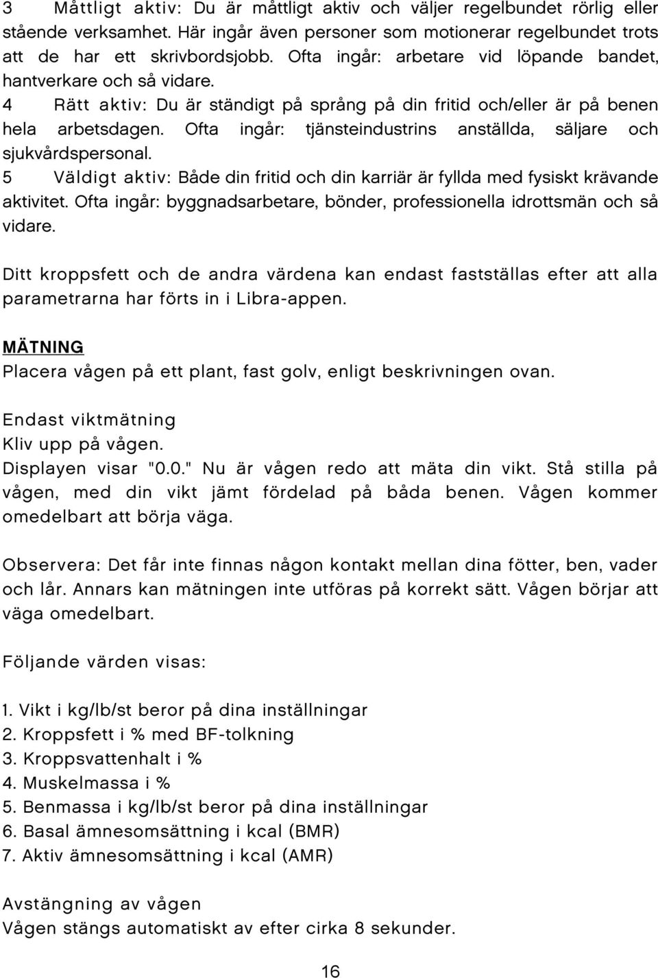 Ofta ingår: tjänsteindustrins anställda, säljare och sjukvårdspersonal. 5 Väldigt aktiv: Både din fritid och din karriär är fyllda med fysiskt krävande aktivitet.