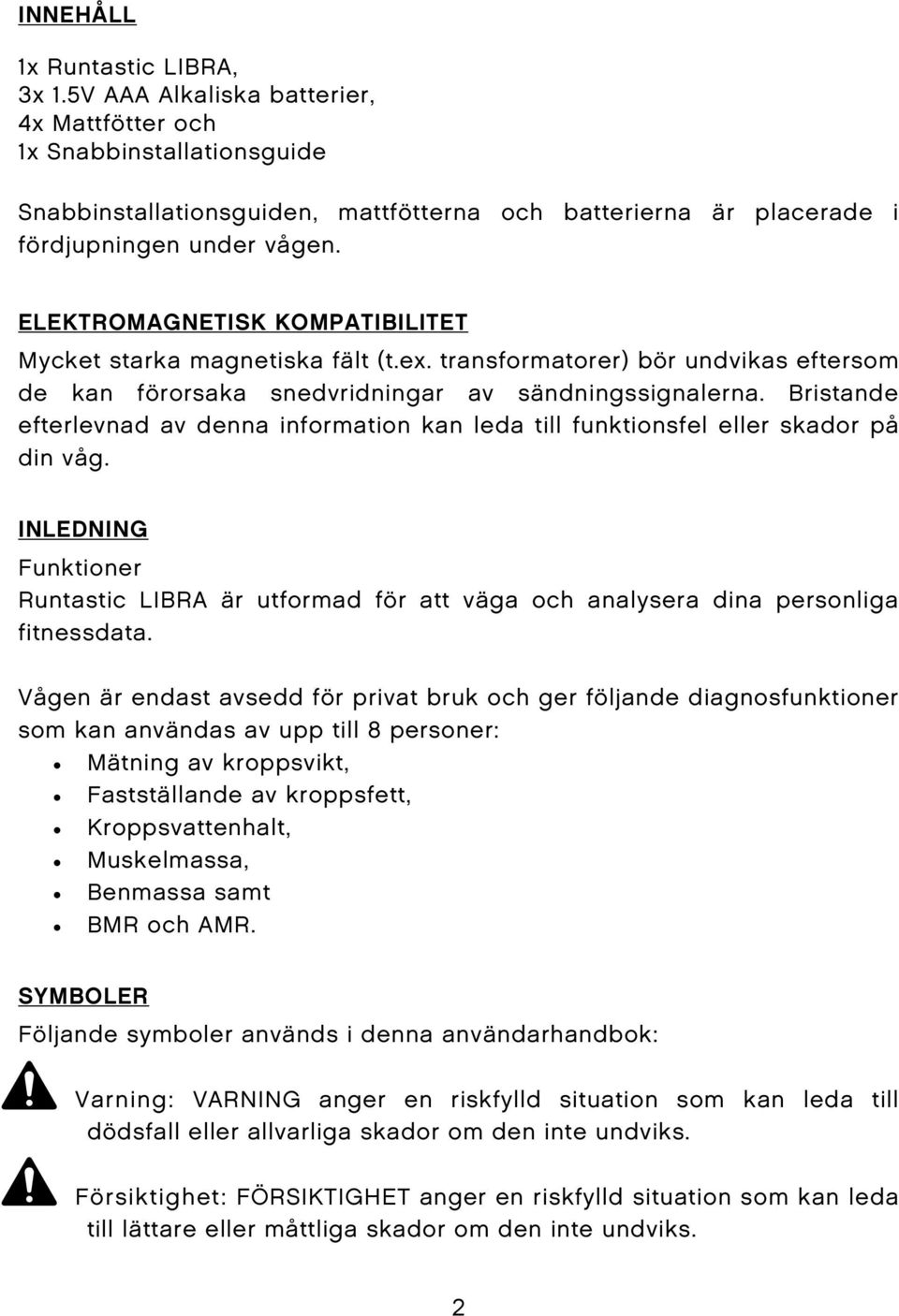 ELEKTROMAGNETISK KOMPATIBILITET Mycket starka magnetiska fält (t.ex. transformatorer) bör undvikas eftersom de kan förorsaka snedvridningar av sändningssignalerna.