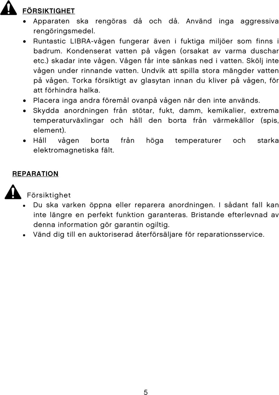 Undvik att spilla stora mängder vatten på vågen. Torka försiktigt av glasytan innan du kliver på vågen, för att förhindra halka. Placera inga andra föremål ovanpå vågen när den inte används.