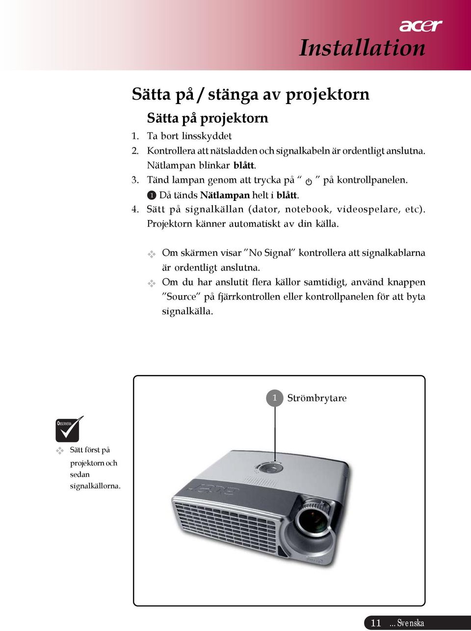 Sätt på signalkällan (dator, notebook, videospelare, etc). Projektorn känner automatiskt av din källa.