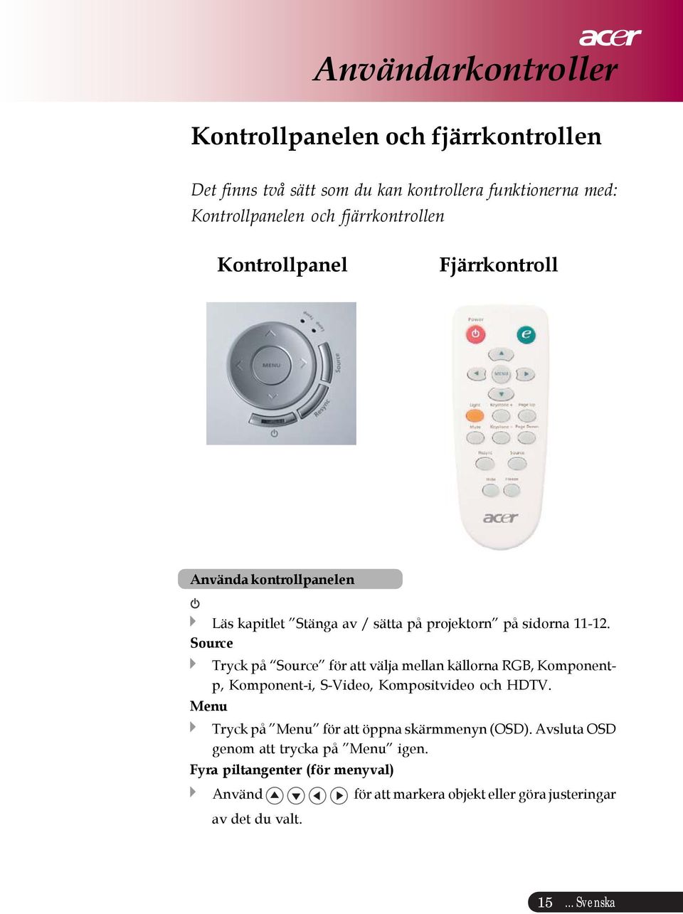 Source Tryck på Source för att välja mellan källorna RGB, Komponentp, Komponent-i, S-Video, Kompositvideo och HDTV.