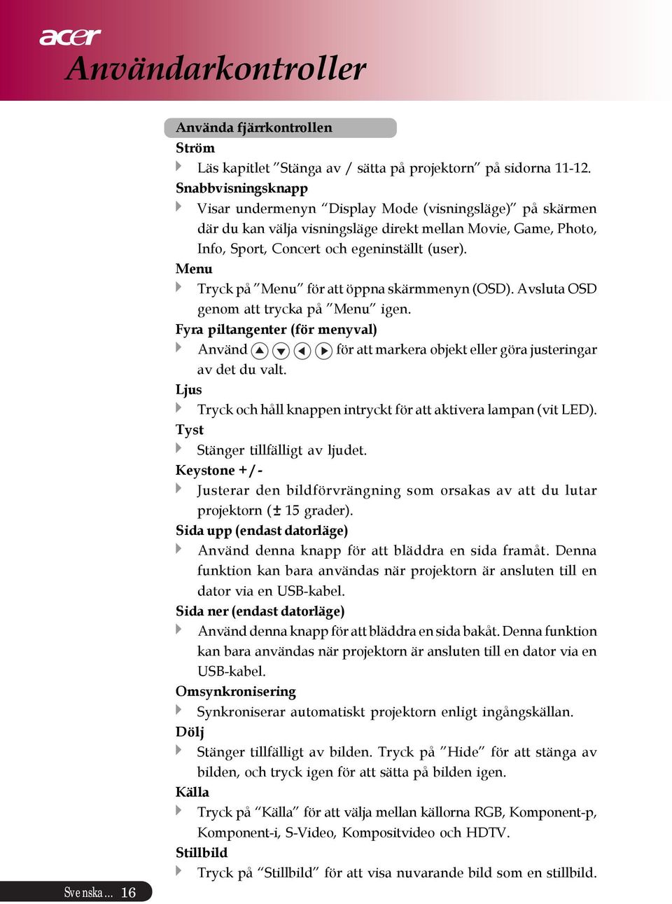 Menu Tryck på Menu för att öppna skärmmenyn (OSD). Avsluta OSD genom att trycka på Menu igen. Fyra piltangenter (för menyval) Använd för att markera objekt eller göra justeringar av det du valt.