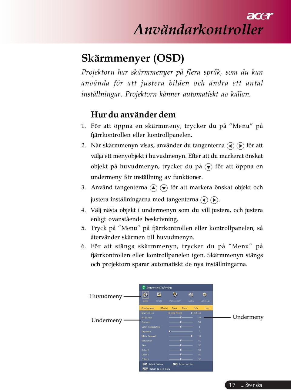 När skärmmenyn visas, använder du tangenterna för att välja ett menyobjekt i huvudmenyn.