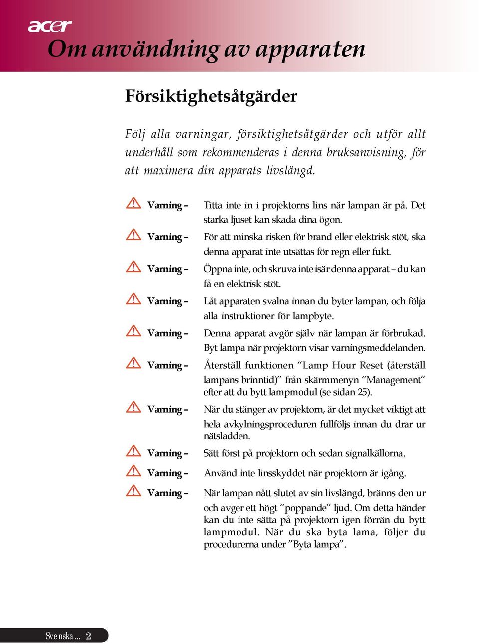 För att minska risken för brand eller elektrisk stöt, ska denna apparat inte utsättas för regn eller fukt. Öppna inte, och skruva inte isär denna apparat du kan få en elektrisk stöt.