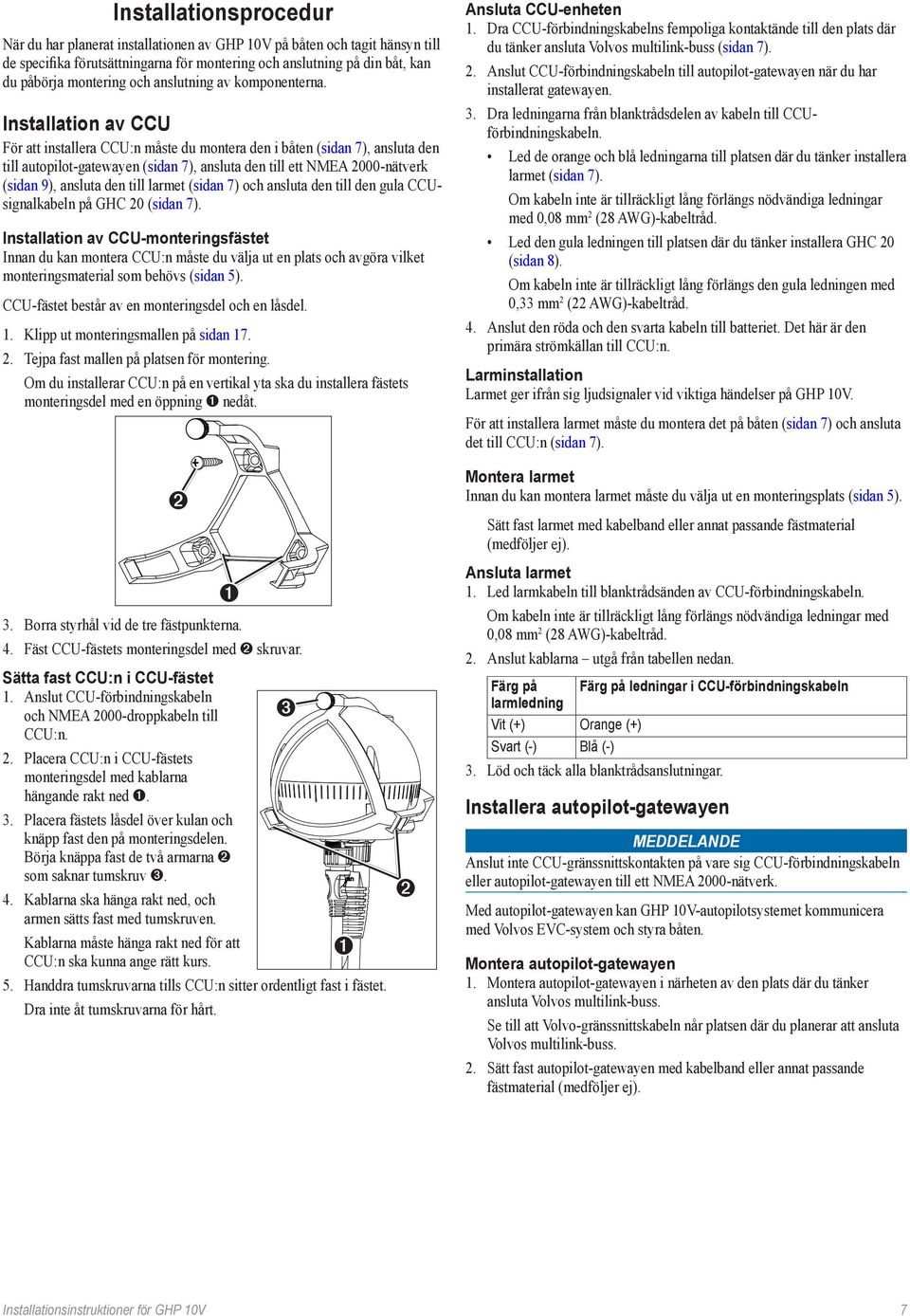 Installation av CCU För att installera CCU:n måste du montera den i båten (sidan 7), ansluta den till autopilot-gatewayen (sidan 7), ansluta den till ett NMEA 2000-nätverk (sidan 9), ansluta den till