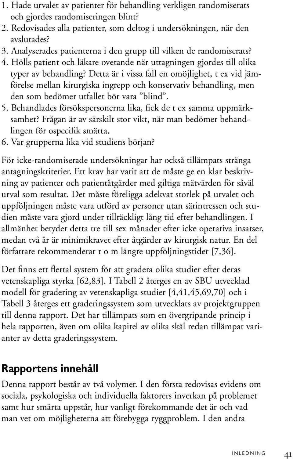 Detta är i vissa fall en omöjlighet, t ex vid jämförelse mellan kirurgiska ingrepp och konservativ behandling, men den som bedömer utfallet bör vara blind. 5.